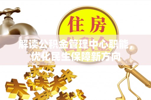 鹿港解读公积金管理中心职能，优化民生保障新方向