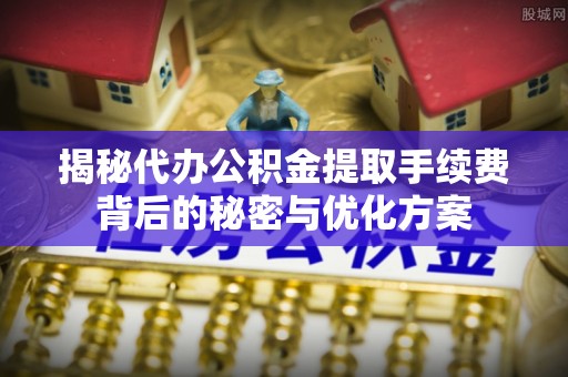鹿港揭秘代办公积金提取手续费背后的秘密与优化方案