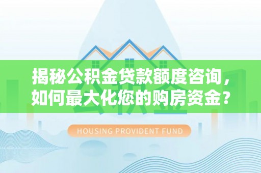 鹿港揭秘公积金贷款额度咨询，如何最大化您的购房资金？