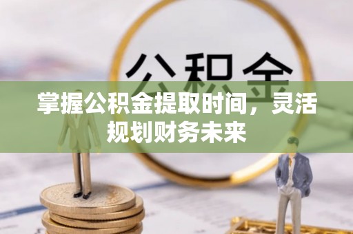 鹿港掌握公积金提取时间，灵活规划财务未来