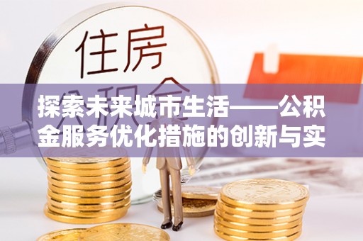 鹿港探索未来城市生活——公积金服务优化措施的创新与实践