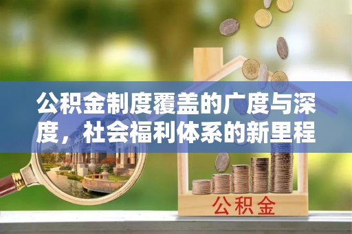 鹿港公积金制度覆盖的广度与深度，社会福利体系的新里程碑