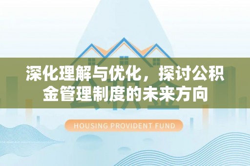 鹿港深化理解与优化，探讨公积金管理制度的未来方向