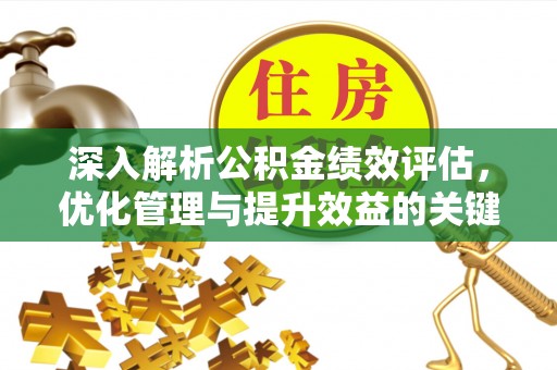鹿港深入解析公积金绩效评估，优化管理与提升效益的关键路径