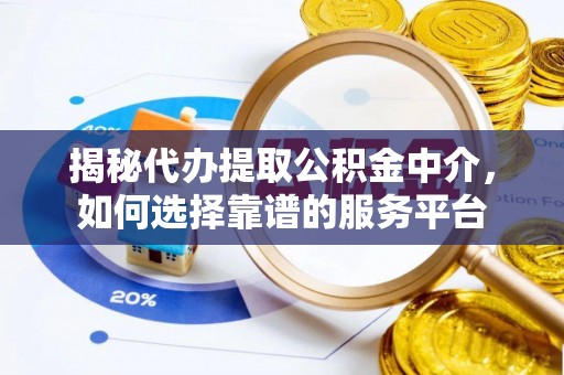 鹿港揭秘代办提取公积金中介，如何选择靠谱的服务平台
