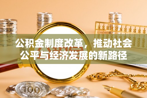 鹿港公积金制度改革，推动社会公平与经济发展的新路径