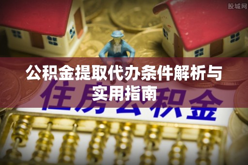 鹿港公积金提取代办条件解析与实用指南