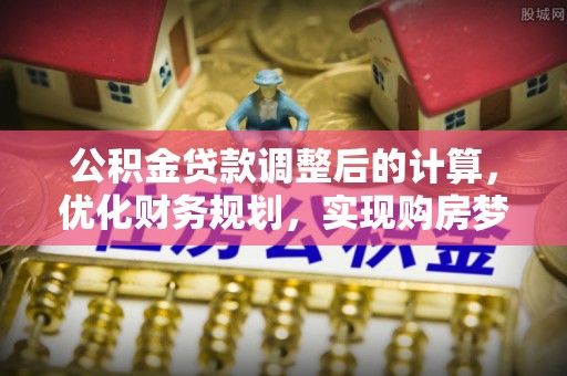 鹿港公积金贷款调整后的计算，优化财务规划，实现购房梦想