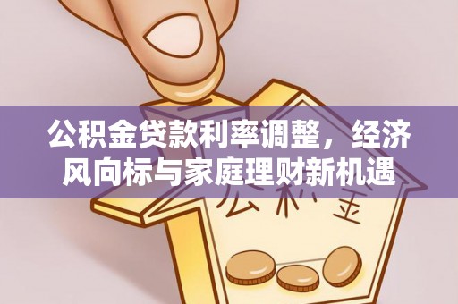 鹿港公积金贷款利率调整，经济风向标与家庭理财新机遇