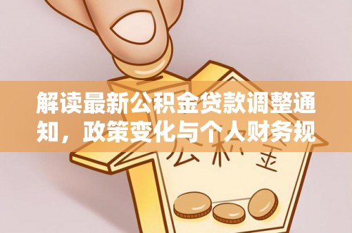 鹿港解读最新公积金贷款调整通知，政策变化与个人财务规划的影响