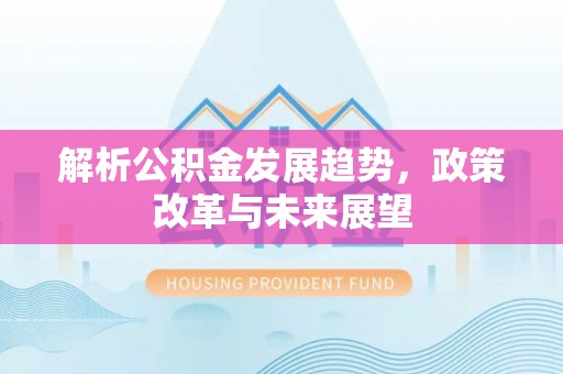 鹿港解析公积金发展趋势，政策改革与未来展望