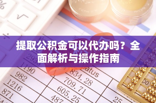 鹿港提取公积金可以代办吗？全面解析与操作指南