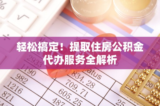 鹿港轻松搞定！提取住房公积金代办服务全解析