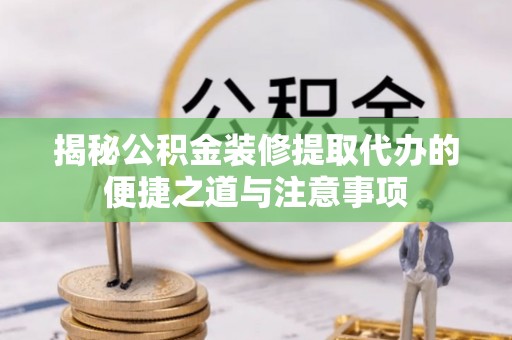 鹿港揭秘公积金装修提取代办的便捷之道与注意事项