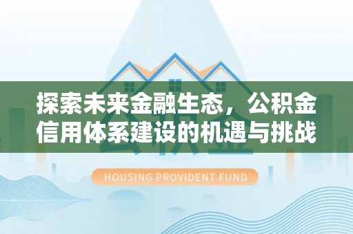 鹿港探索未来金融生态，公积金信用体系建设的机遇与挑战