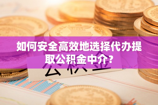 鹿港如何安全高效地选择代办提取公积金中介？