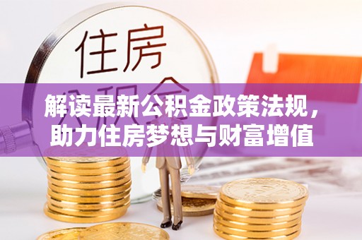 鹿港解读最新公积金政策法规，助力住房梦想与财富增值