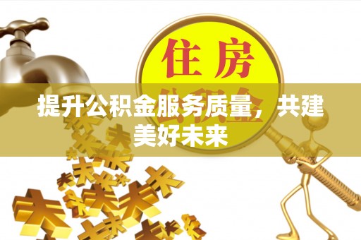 鹿港提升公积金服务质量，共建美好未来