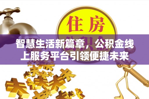 鹿港智慧生活新篇章，公积金线上服务平台引领便捷未来