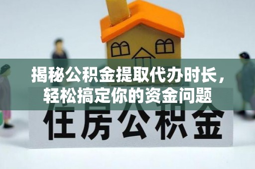 鹿港揭秘公积金提取代办时长，轻松搞定你的资金问题