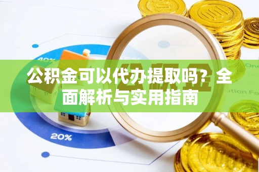 鹿港公积金可以代办提取吗？全面解析与实用指南