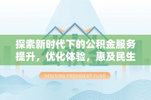 鹿港探索新时代下的公积金服务提升，优化体验，惠及民生