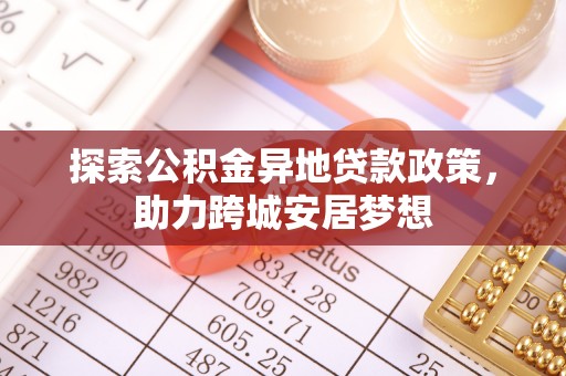 鹿港探索公积金异地贷款政策，助力跨城安居梦想