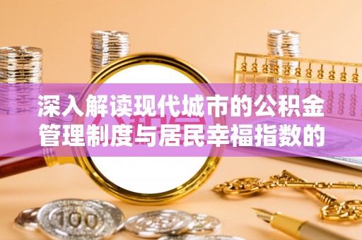 鹿港深入解读现代城市的公积金管理制度与居民幸福指数的关联
