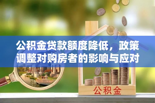 鹿港公积金贷款额度降低，政策调整对购房者的影响与应对策略