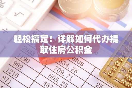 鹿港轻松搞定！详解如何代办提取住房公积金