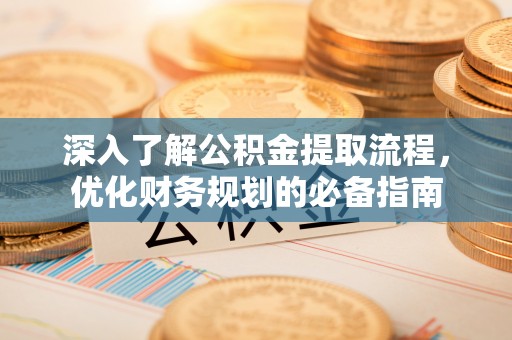 鹿港深入了解公积金提取流程，优化财务规划的必备指南