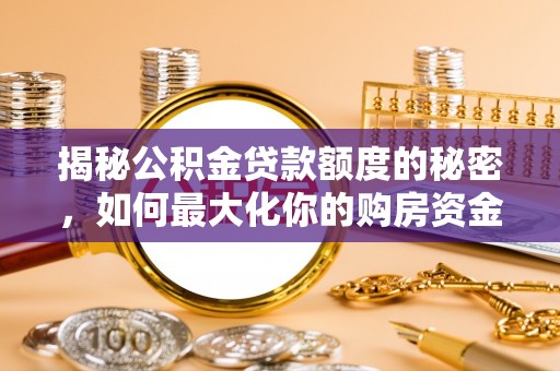 鹿港揭秘公积金贷款额度的秘密，如何最大化你的购房资金？