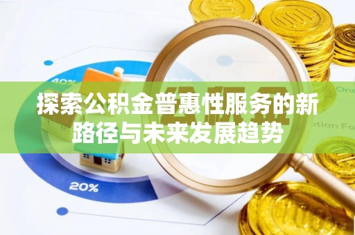 鹿港探索公积金普惠性服务的新路径与未来发展趋势