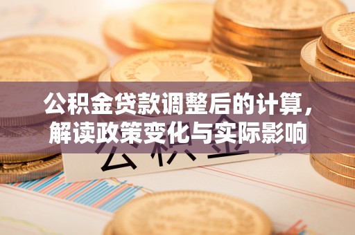 鹿港公积金贷款调整后的计算，解读政策变化与实际影响