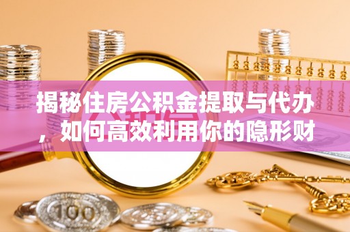 鹿港揭秘住房公积金提取与代办，如何高效利用你的隐形财富？