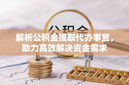 鹿港解析公积金提取代办事宜，助力高效解决资金需求