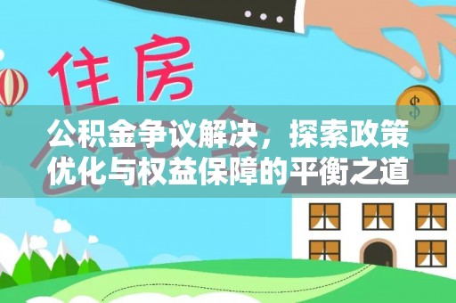 鹿港公积金争议解决，探索政策优化与权益保障的平衡之道