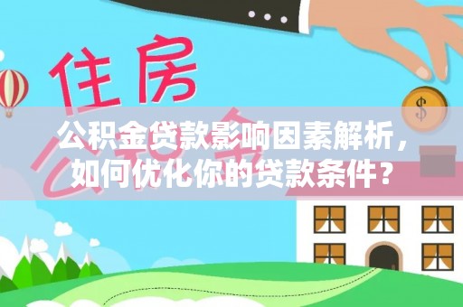 鹿港公积金贷款影响因素解析，如何优化你的贷款条件？