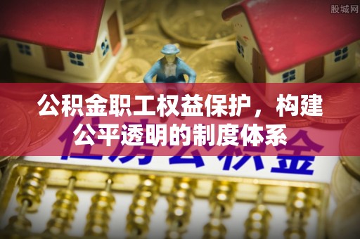 鹿港公积金职工权益保护，构建公平透明的制度体系