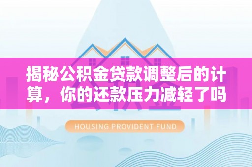 鹿港揭秘公积金贷款调整后的计算，你的还款压力减轻了吗？