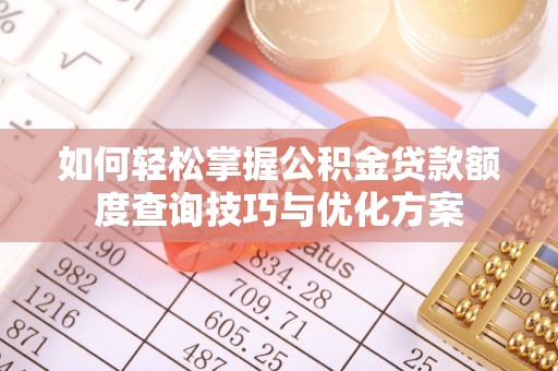 鹿港如何轻松掌握公积金贷款额度查询技巧与优化方案