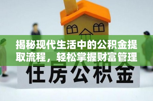 鹿港揭秘现代生活中的公积金提取流程，轻松掌握财富管理新技能