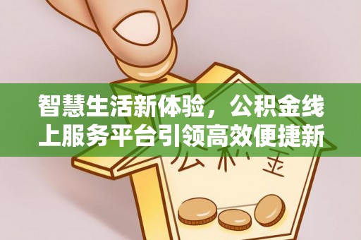 鹿港智慧生活新体验，公积金线上服务平台引领高效便捷新时代