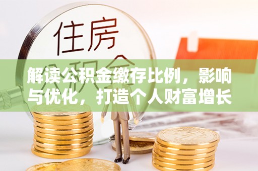 鹿港解读公积金缴存比例，影响与优化，打造个人财富增长新引擎