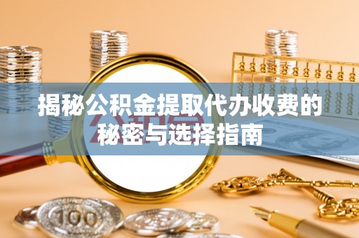 鹿港揭秘公积金提取代办收费的秘密与选择指南