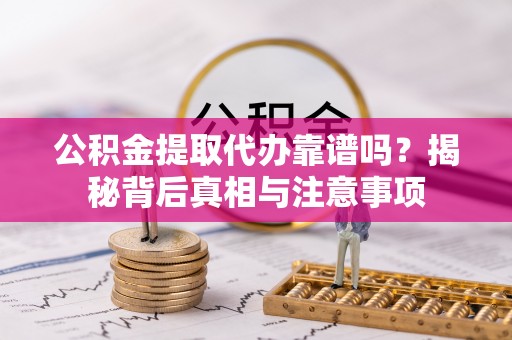 鹿港公积金提取代办靠谱吗？揭秘背后真相与注意事项