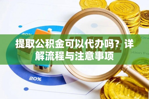 鹿港提取公积金可以代办吗？详解流程与注意事项