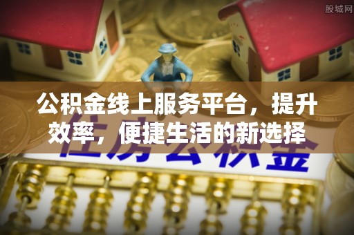 鹿港公积金线上服务平台，提升效率，便捷生活的新选择