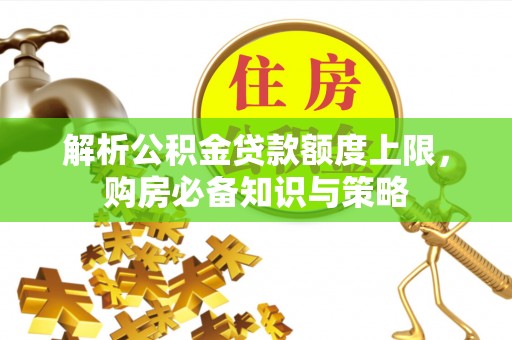 鹿港解析公积金贷款额度上限，购房必备知识与策略