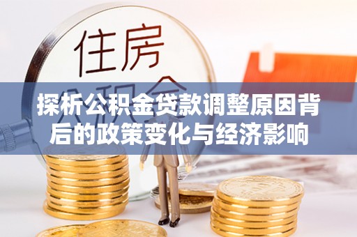 鹿港探析公积金贷款调整原因背后的政策变化与经济影响
